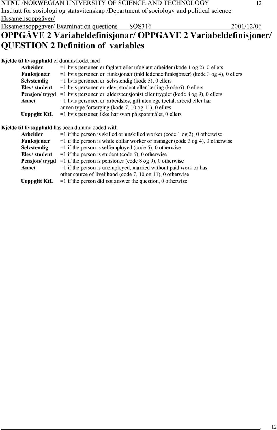 personen er selvstendig (kode 5), ellers Elev/ student =1 hvis personen er elev, student eller lærling (kode 6), ellers Pensjon/ trygd =1 hvis personen er alderspensjonist eller trygdet (kode 8 og