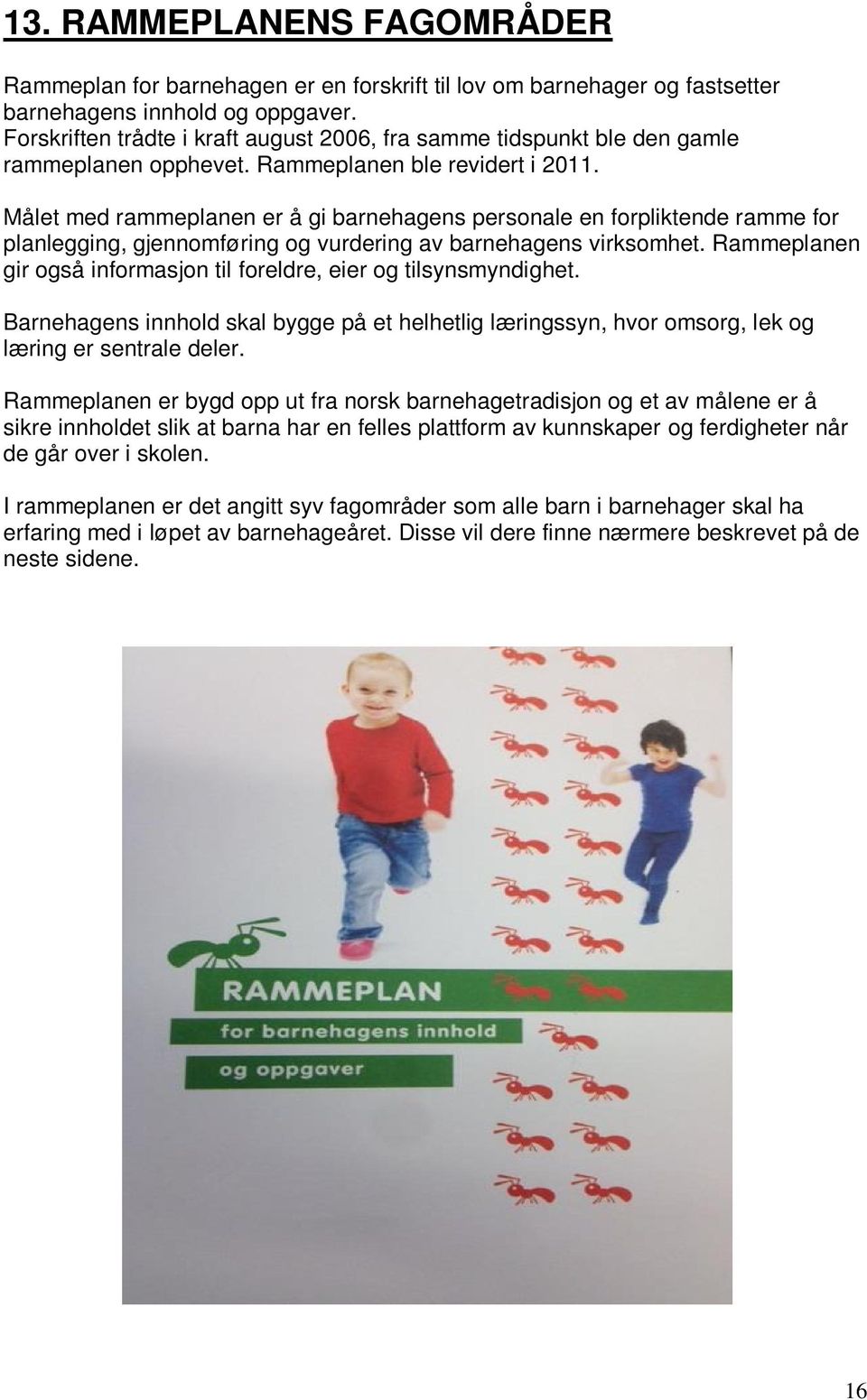 Målet med rammeplanen er å gi barnehagens personale en forpliktende ramme for planlegging, gjennomføring og vurdering av barnehagens virksomhet.