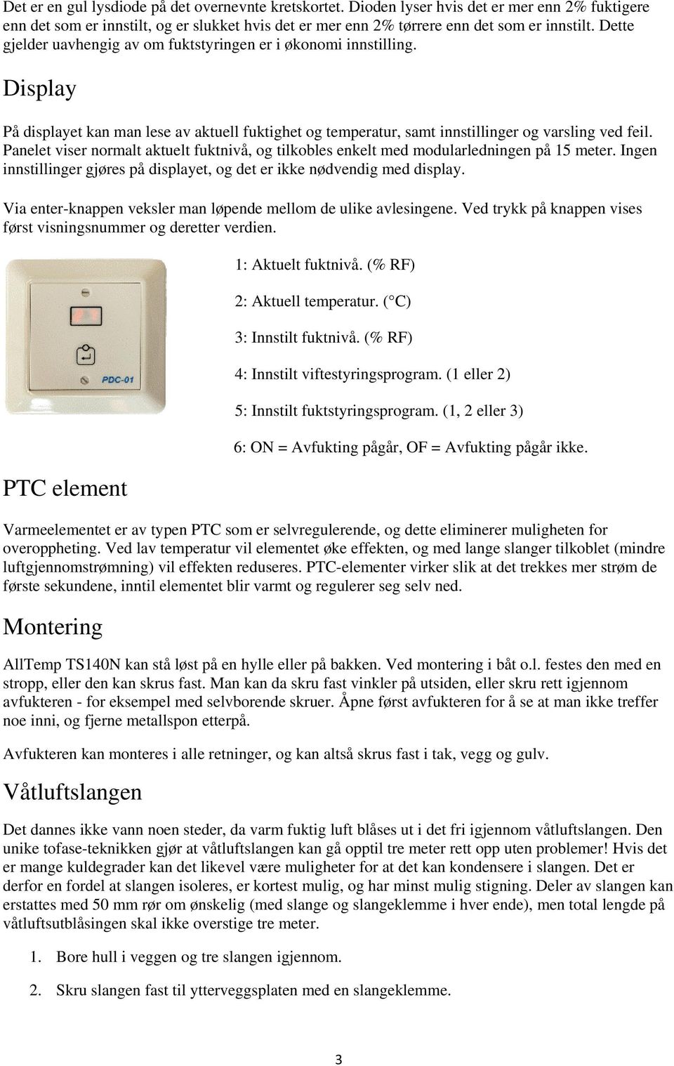 Panelet viser normalt aktuelt fuktnivå, og tilkobles enkelt med modularledningen på 15 meter. Ingen innstillinger gjøres på displayet, og det er ikke nødvendig med display.