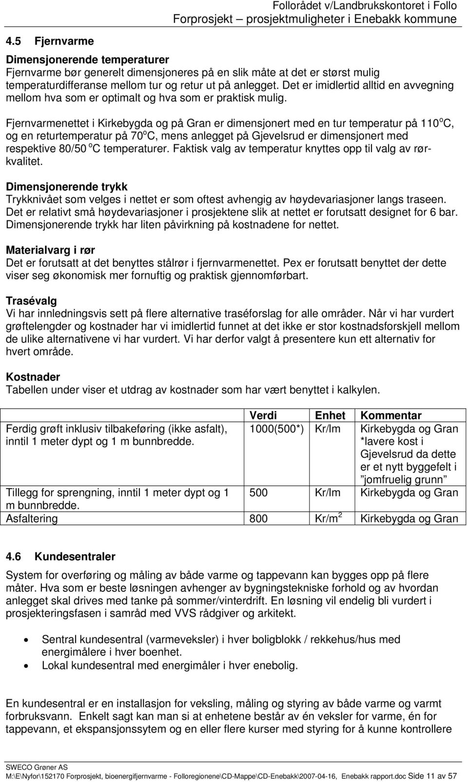 Fjernvarmenettet i Kirkebygda og på Gran er dimensjonert med en tur temperatur på 110 o C, og en returtemperatur på 70 o C, mens anlegget på Gjevelsrud er dimensjonert med respektive 80/50 o C