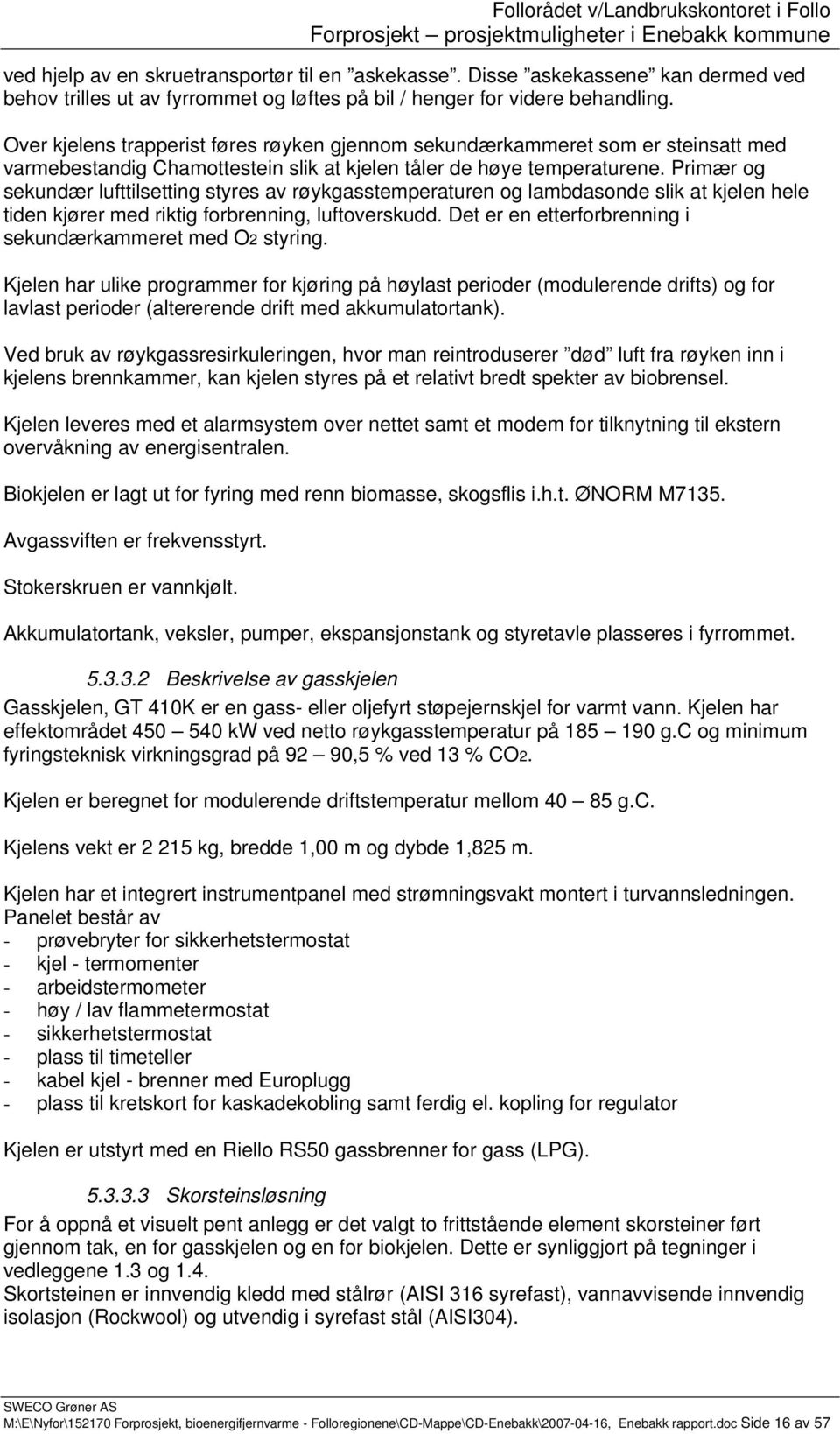 Primær og sekundær lufttilsetting styres av røykgasstemperaturen og lambdasonde slik at kjelen hele tiden kjører med riktig forbrenning, luftoverskudd.