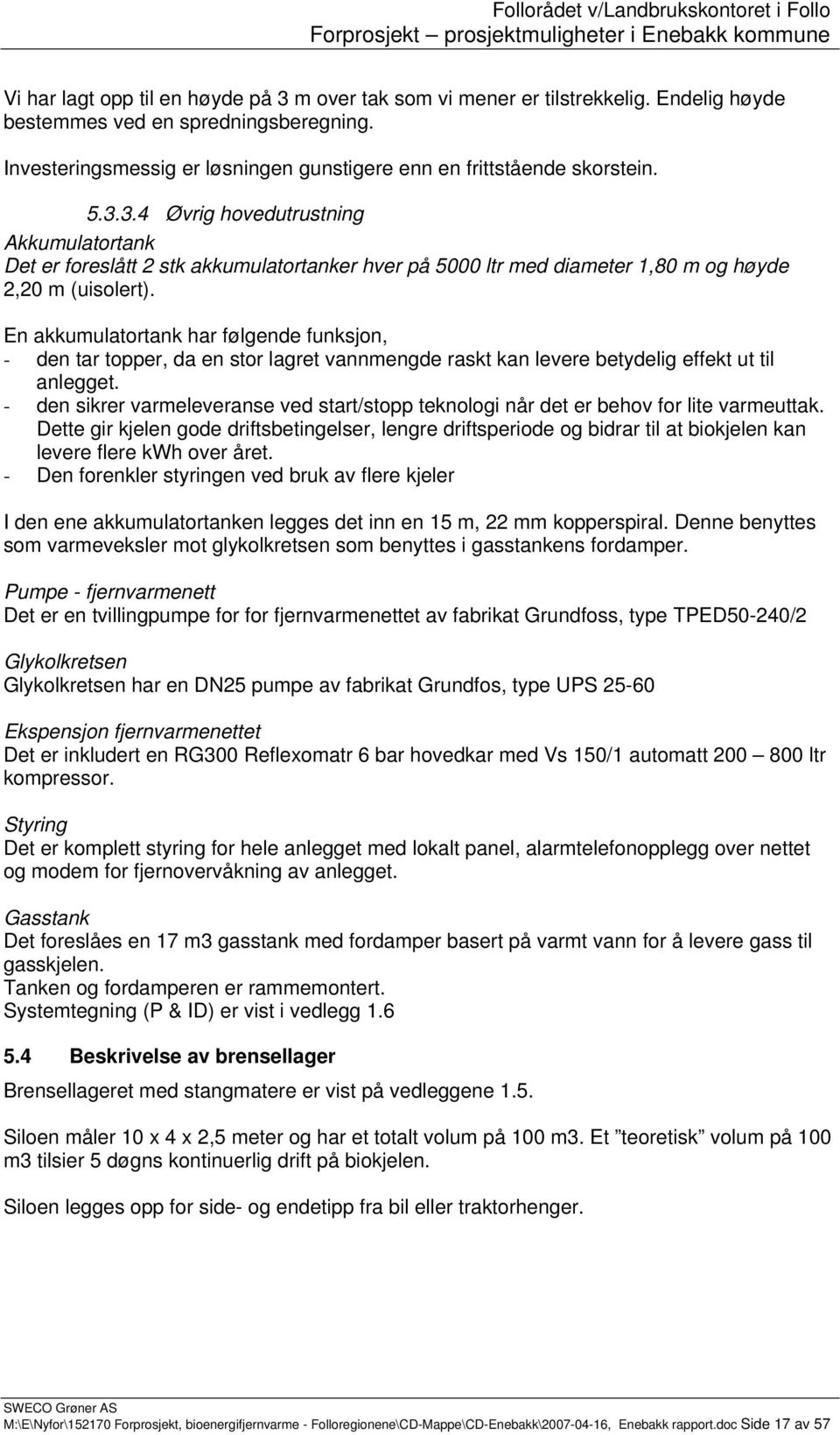 3.4 Øvrig hovedutrustning Akkumulatortank Det er foreslått 2 stk akkumulatortanker hver på 5000 ltr med diameter 1,80 m og høyde 2,20 m (uisolert).