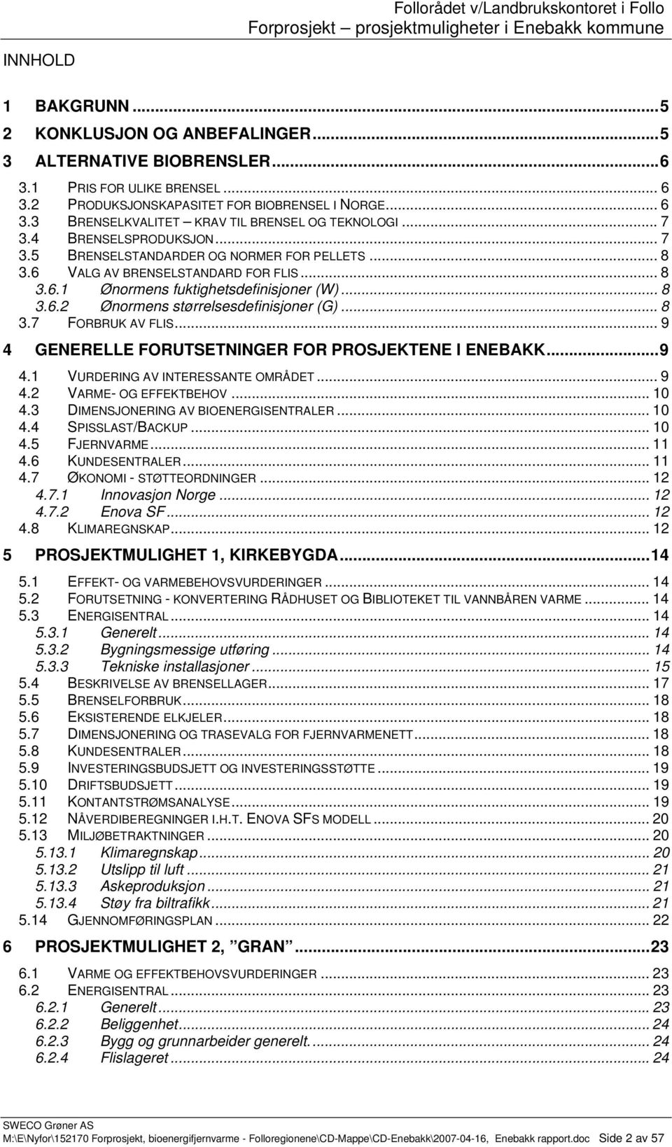 .. 8 3.7 FORBRUK AV FLIS... 9 4 GENERELLE FORUTSETNINGER FOR PROSJEKTENE I ENEBAKK...9 4.1 VURDERING AV INTERESSANTE OMRÅDET... 9 4.2 VARME- OG EFFEKTBEHOV... 10 4.