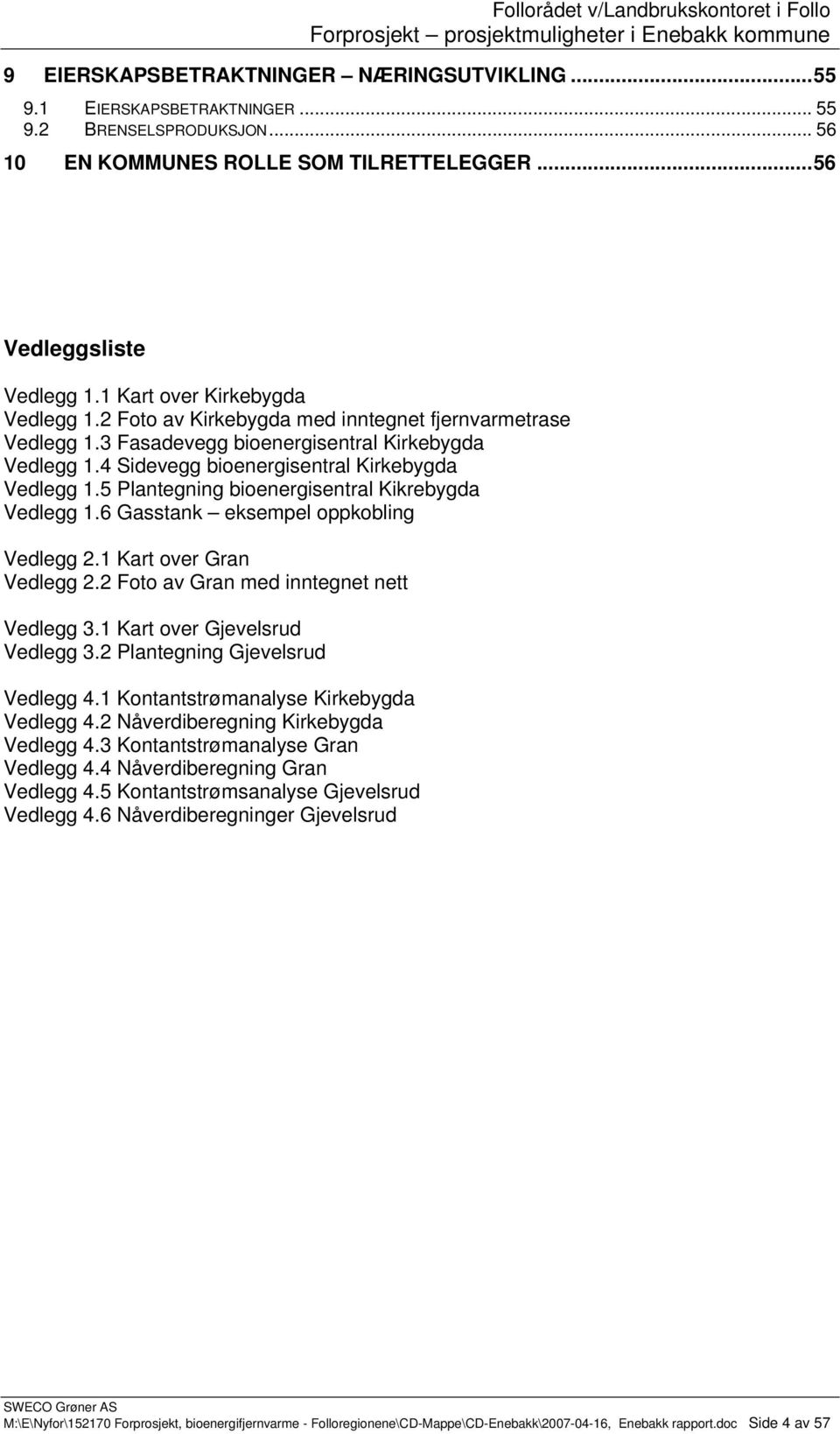 5 Plantegning bioenergisentral Kikrebygda Vedlegg 1.6 Gasstank eksempel oppkobling Vedlegg 2.1 Kart over Gran Vedlegg 2.2 Foto av Gran med inntegnet nett Vedlegg 3.1 Kart over Gjevelsrud Vedlegg 3.