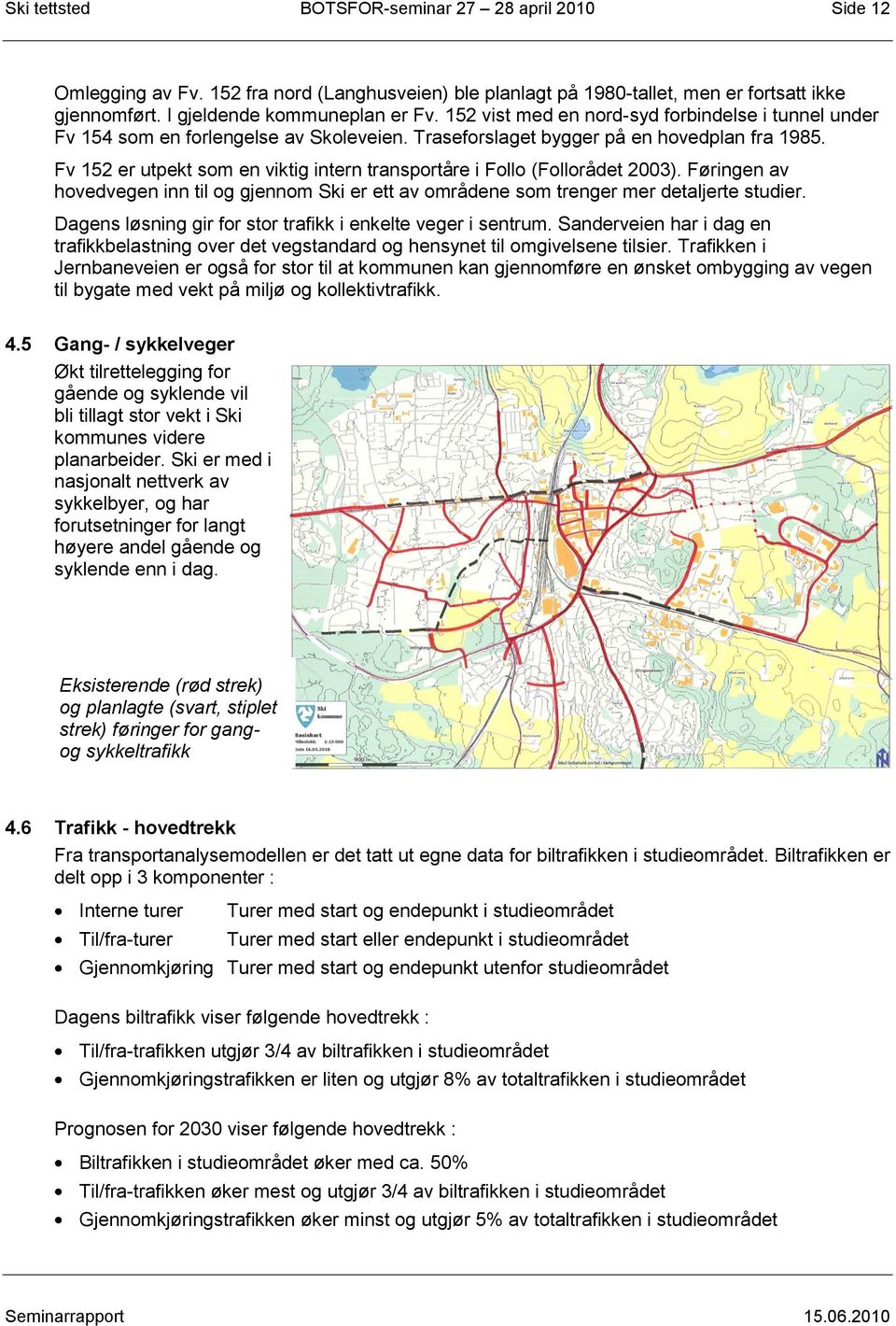 Fv 152 er utpekt som en viktig intern transportåre i Follo (Follorådet 2003). Føringen av hovedvegen inn til og gjennom Ski er ett av områdene som trenger mer detaljerte studier.