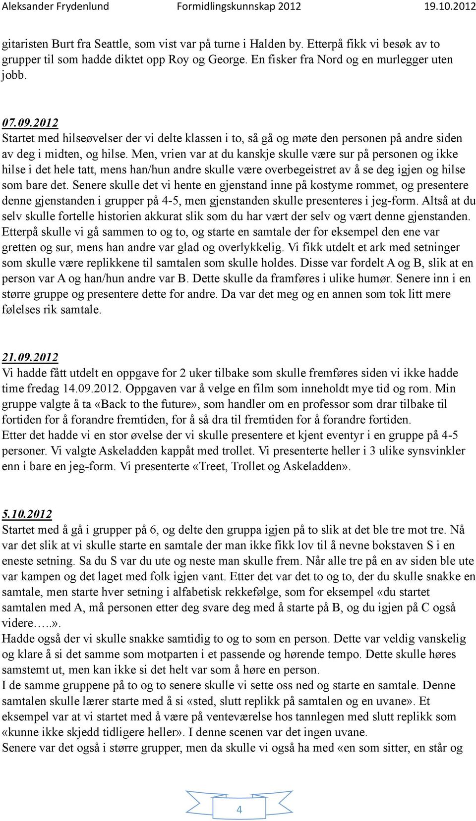 Men, vrien var at du kanskje skulle være sur på personen og ikke hilse i det hele tatt, mens han/hun andre skulle være overbegeistret av å se deg igjen og hilse som bare det.