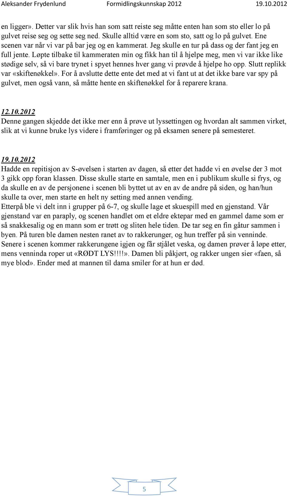 Løpte tilbake til kammeraten min og fikk han til å hjelpe meg, men vi var ikke like stødige selv, så vi bare trynet i spyet hennes hver gang vi prøvde å hjelpe ho opp.