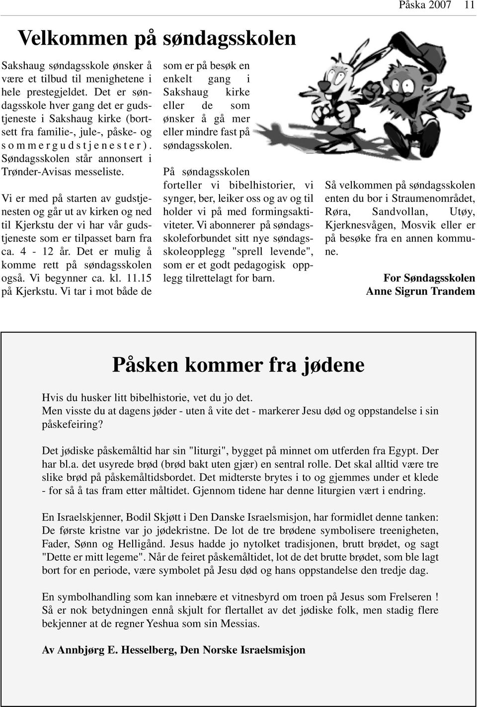 Vi er med på starten av gudstjenesten og går ut av kirken og ned til Kjerkstu der vi har vår gudstjeneste som er tilpasset barn fra ca. 4-12 år. Det er mulig å komme rett på søndagsskolen også.