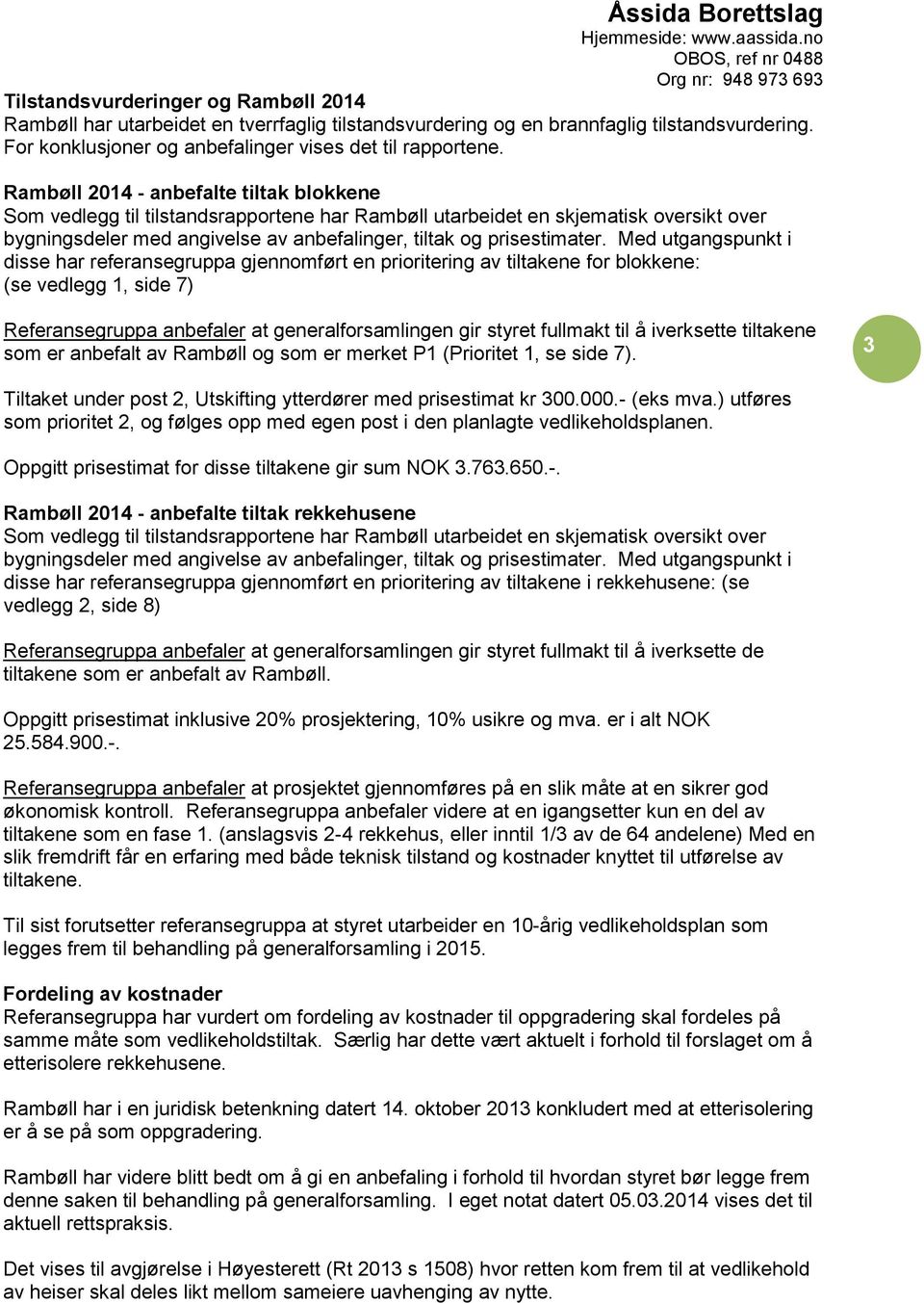 Med utgangspunkt i disse har referansegruppa gjennomført en prioritering av tiltakene for blokkene: (se vedlegg 1, side 7) Referansegruppa anbefaler at generalforsamlingen gir styret fullmakt til å