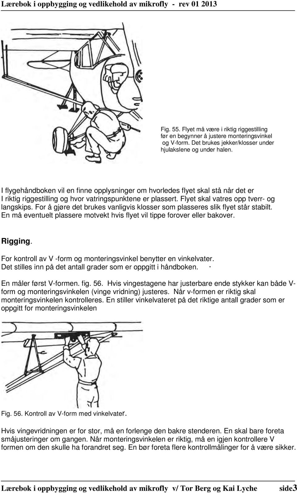 For å gjøre det brukes vanligvis klosser som plasseres slik flyet står stabilt. En må eventuelt plassere motvekt hvis flyet vil tippe forover eller bakover. Rigging.