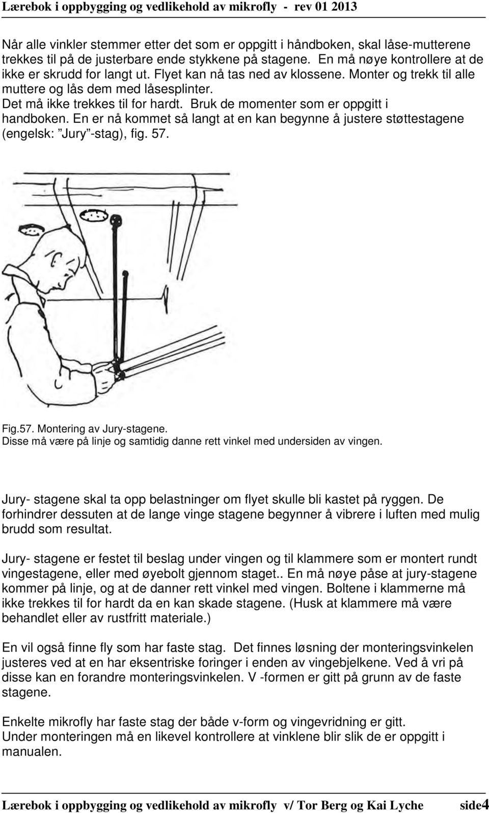 En er nå kommet så langt at en kan begynne å justere støttestagene (engelsk: Jury -stag), fig. 57. Fig.57. Montering av Jury-stagene.