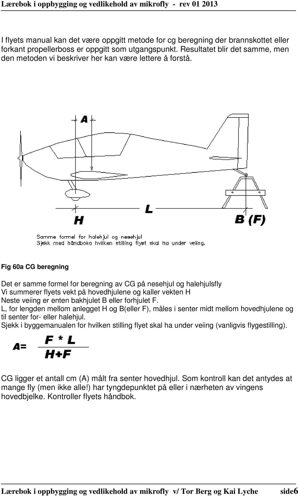 Fig 60a CG beregning Det er samme formel for beregning av CG på nesehjul og halehjulsfly Vi summerer flyets vekt på hovedhjulene og kaller vekten H Neste veiing er enten bakhjulet B eller forhjulet F.