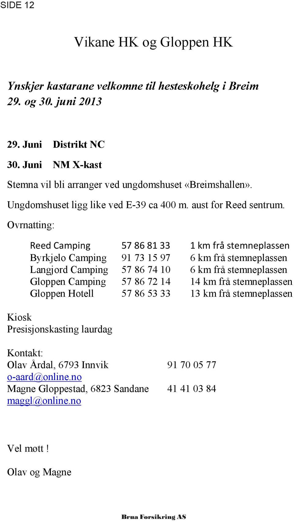 Ovrnatting: Byrkjelo Camping 91 73 15 97 6 km frå stemneplassen Langjord Camping 57 86 74 10 6 km frå stemneplassen Gloppen Camping 57 86 72 14 14 km frå