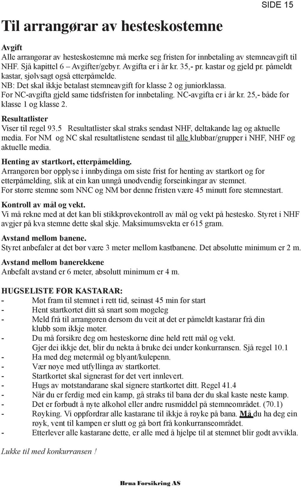 NC-avgifta er i år kr. 25,- både for klasse 1 og klasse 2. Resultatlister Viser til regel 93.5 Resultatlister skal straks sendast NHF, deltakande lag og aktuelle media.