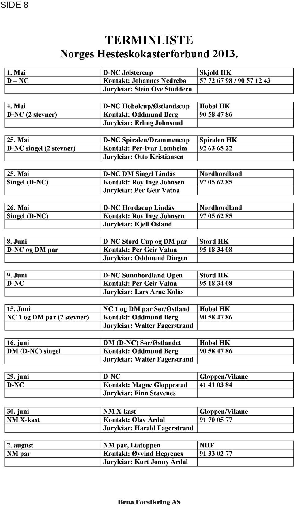 Mai D-NC Spiralen/Drammencup Spiralen HK D-NC singel (2 stevner) Kontakt: Per-Ivar Lomheim 92 63 65 22 Juryleiar: Otto Kristiansen 25.