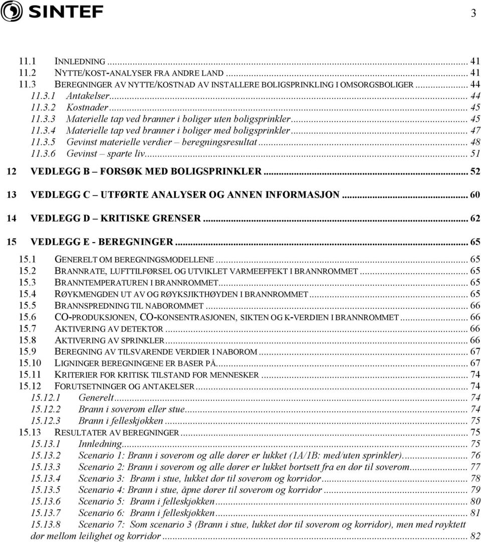 .. 48 11.3.6 Gevinst sparte liv... 51 12 VEDLEGG B FORSØK MED BOLIGSPRINKLER... 52 13 VEDLEGG C UTFØRTE ANALYSER OG ANNEN INFORMASJON... 60 14 VEDLEGG D KRITISKE GRENSER.