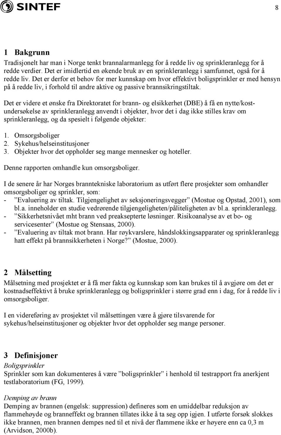 Det er derfor et behov for mer kunnskap om hvor effektivt boligsprinkler er med hensyn på å redde liv, i forhold til andre aktive og passive brannsikringstiltak.