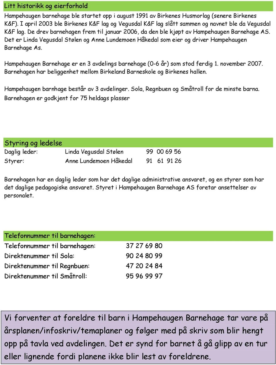 Det er Linda Vegusdal Stølen og Anne Lundemoen Håkedal som eier og driver Hampehaugen Barnehage As. Hampehaugen Barnehage er en 3 avdelings barnehage (0-6 år) som stod ferdig 1. november 2007.