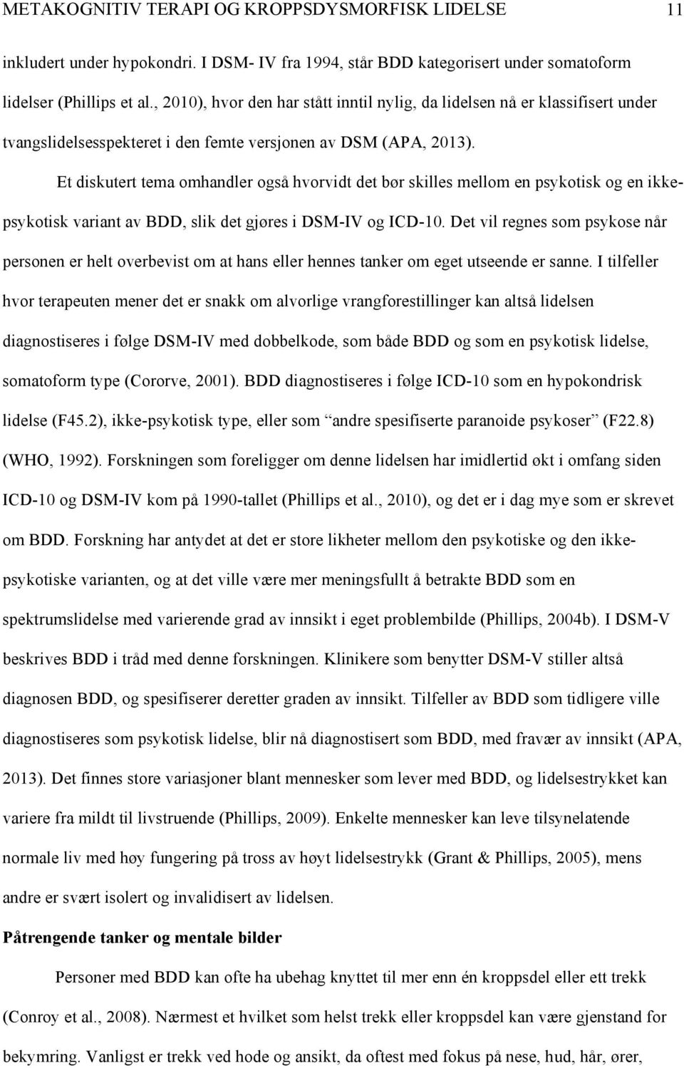 Et diskutert tema omhandler også hvorvidt det bør skilles mellom en psykotisk og en ikkepsykotisk variant av BDD, slik det gjøres i DSM-IV og ICD-10.