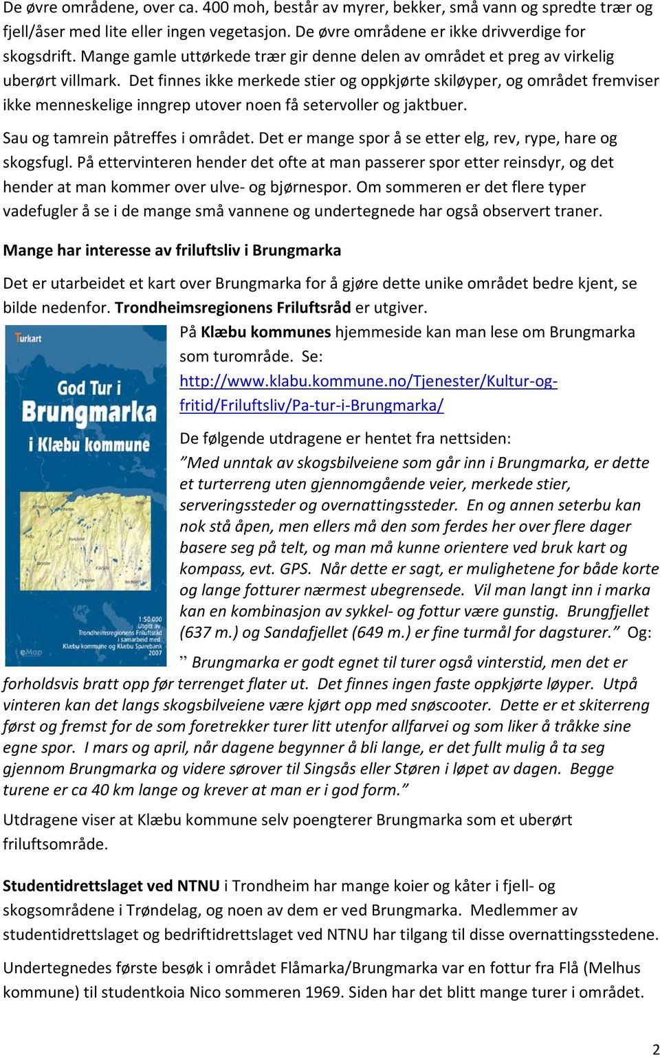 Det finnes ikke merkede stier og oppkjørte skiløyper, og området fremviser ikke menneskelige inngrep utover noen få setervoller og jaktbuer. Sau og tamrein påtreffes i området.