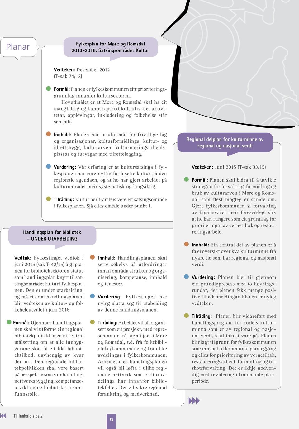Handlingsplan for bibliotek UNDER UTARBEIDING Vedtak: Fylkestinget vedtok i juni 2015 (sak T-42/15) å gi planen for biblioteksektoren status som handlingsplan knytt til satsingsområdet kultur i