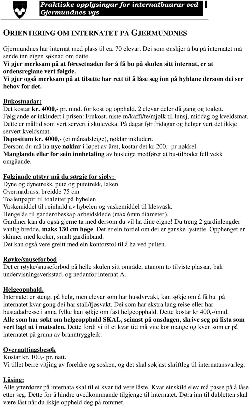 Vi gjer også merksam på at tilsette har rett til å låse seg inn på hyblane dersom dei ser behov for det. Bukostnadar: Det kostar kr. 4000,- pr. mnd. for kost og opphald.