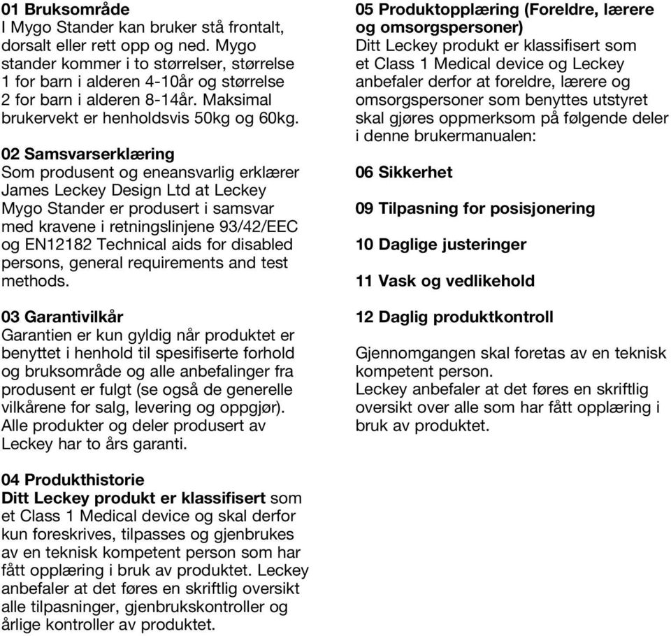 02 Samsvarserklæring Som produsent og eneansvarlig erklærer James Leckey Design Ltd at Leckey Mygo Stander er produsert i samsvar med kravene i retningslinjene 93/42/EEC og EN12182 Technical aids for