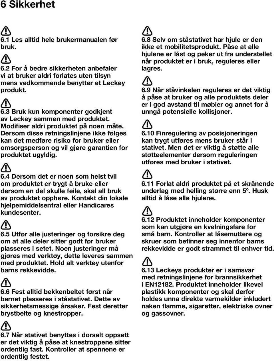 4 Dersom det er noen som helst tvil om produktet er trygt å bruke eller dersom en del skulle feile, skal all bruk av produktet opphøre.