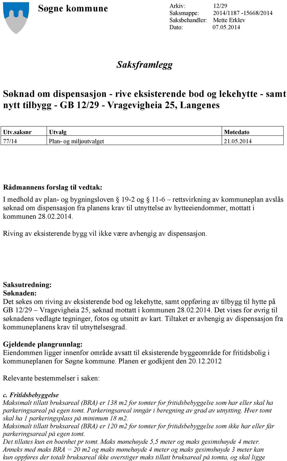 2014 Rådmannens forslag til vedtak: I medhold av plan- og bygningsloven 19-2 og 11-6 rettsvirkning av kommuneplan avslås søknad om dispensasjon fra planens krav til utnyttelse av hytteeiendommer,