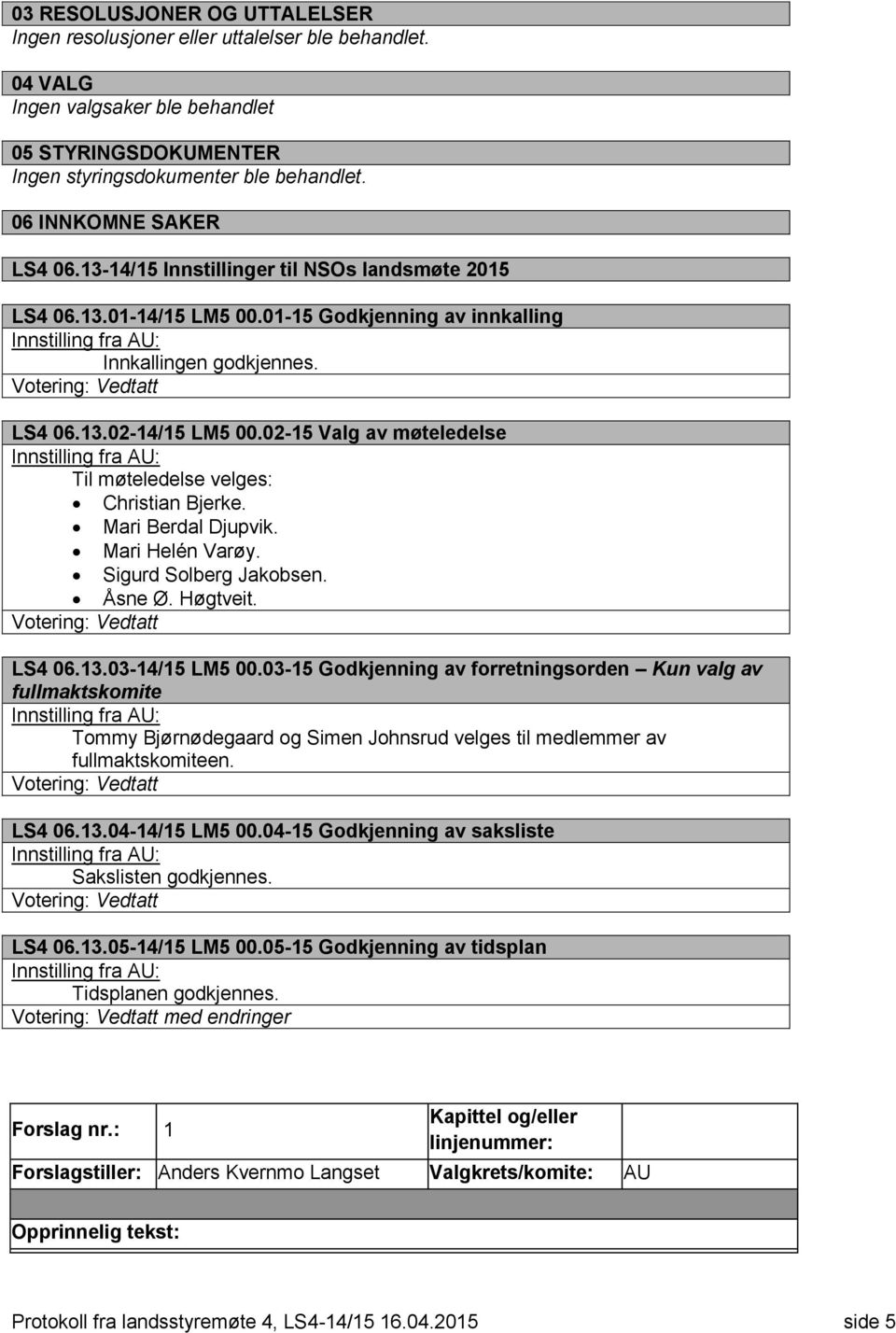 02-15 Valg av møteledelse Til møteledelse velges: Christian Bjerke. Mari Berdal Djupvik. Mari Helén Varøy. Sigurd Solberg Jakobsen. Åsne Ø. Høgtveit. LS4 06.13.03-14/15 LM5 00.