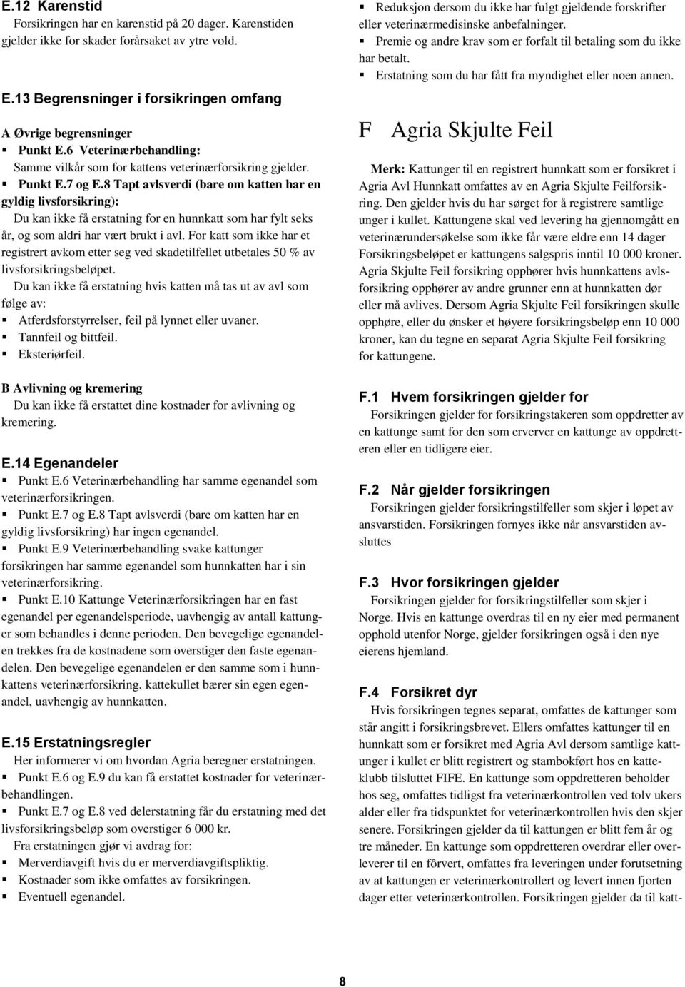 8 Tapt avlsverdi (bare om katten har en gyldig livsforsikring): Du kan ikke få erstatning for en hunnkatt som har fylt seks år, og som aldri har vært brukt i avl.