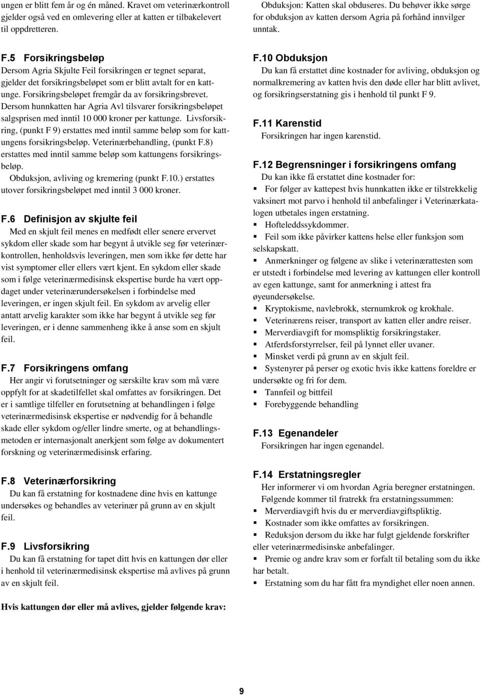 5 Forsikringsbeløp Dersom Agria Skjulte Feil forsikringen er tegnet separat, gjelder det forsikringsbeløpet som er blitt avtalt for en kattunge. Forsikringsbeløpet fremgår da av forsikringsbrevet.