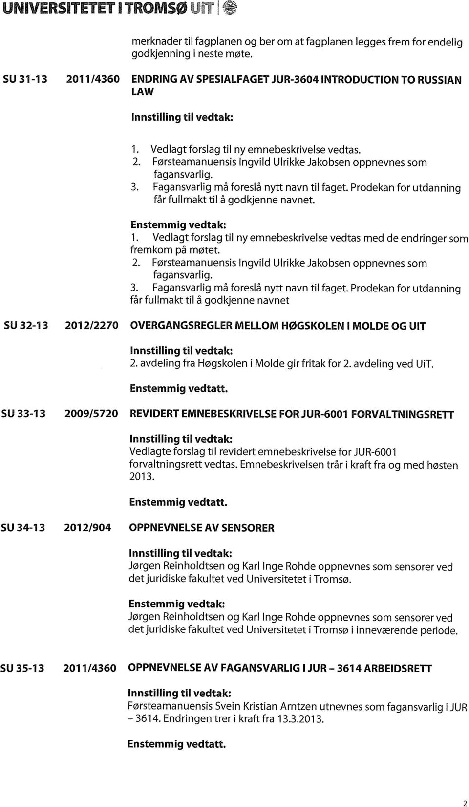 3. Fagansvarlig må foreslå nytt navn til faget. Prodekan for utdanning får fullmakt til å godkjenne navnet. Enstemmig vedtak: 1.