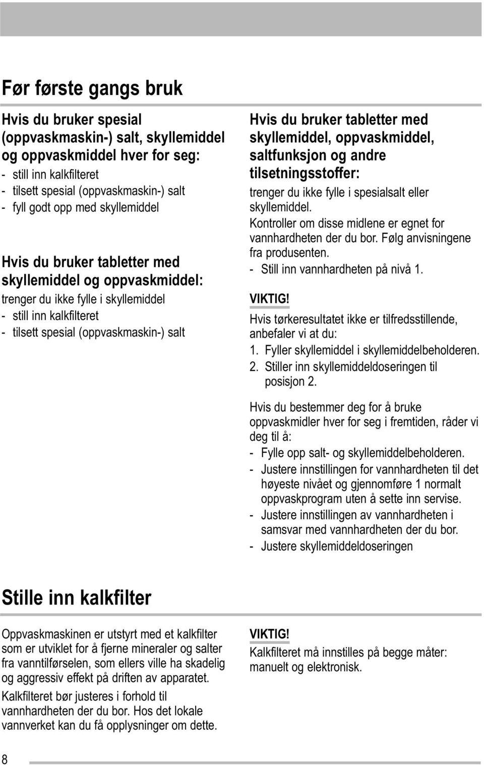 med skyllemiddel, oppvaskmiddel, saltfunksjon og andre tilsetningsstoffer: trenger du ikke fylle i spesialsalt eller skyllemiddel. Kontroller om disse midlene er egnet for vannhardheten der du bor.