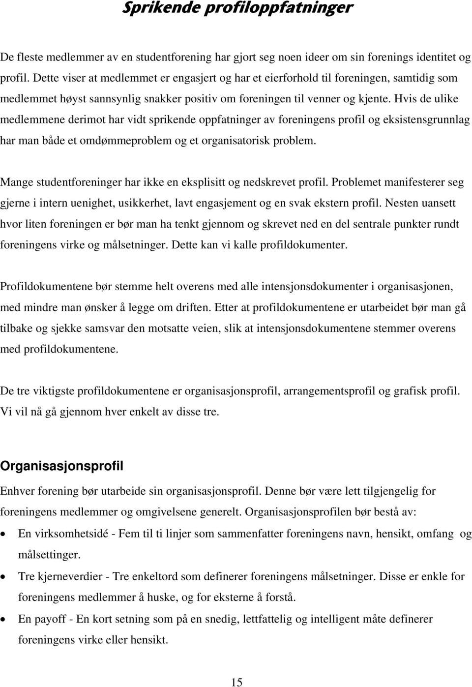 Hvis de ulike medlemmene derimot har vidt sprikende oppfatninger av foreningens profil og eksistensgrunnlag har man både et omdømmeproblem og et organisatorisk problem.