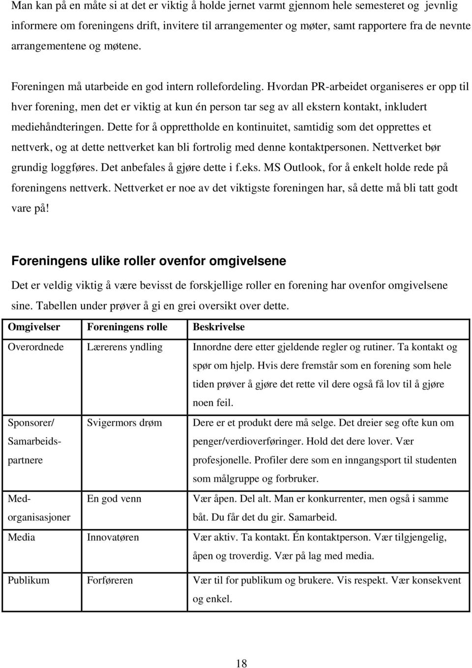 Hvordan PR-arbeidet organiseres er opp til hver forening, men det er viktig at kun én person tar seg av all ekstern kontakt, inkludert mediehåndteringen.