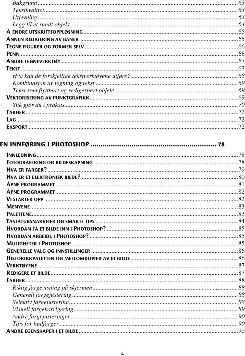 ..69 VEKTORISERING AV PUNKTGRAFIKK...69 Slik gjør du i praksis...70 FARGER...72 LAG...72 EKSPORT...72 EN INNFØRING I PHOTOSHOP... 78 INNLEDNING...78 FOTOGRAFERING OG BILDESKAPNING...78 HVA ER FARGER?