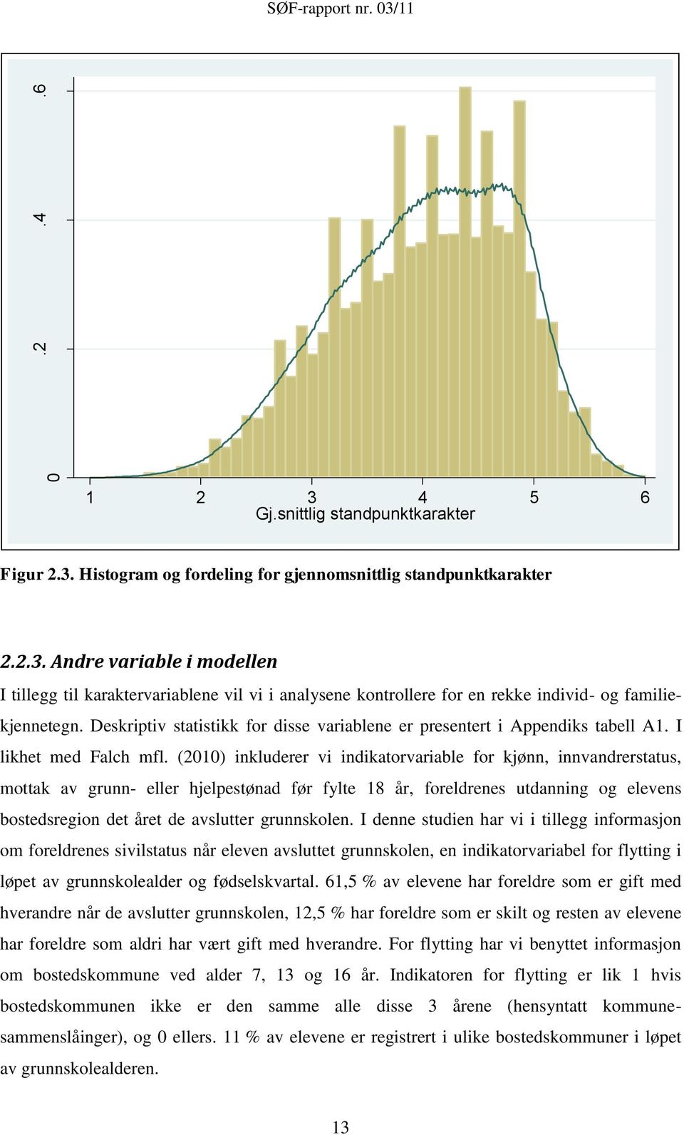 (2010) inkluderer vi indikatorvariable for kjønn, innvandrerstatus, mottak av grunn- eller hjelpestønad før fylte 18 år, foreldrenes utdanning og elevens bostedsregion det året de avslutter