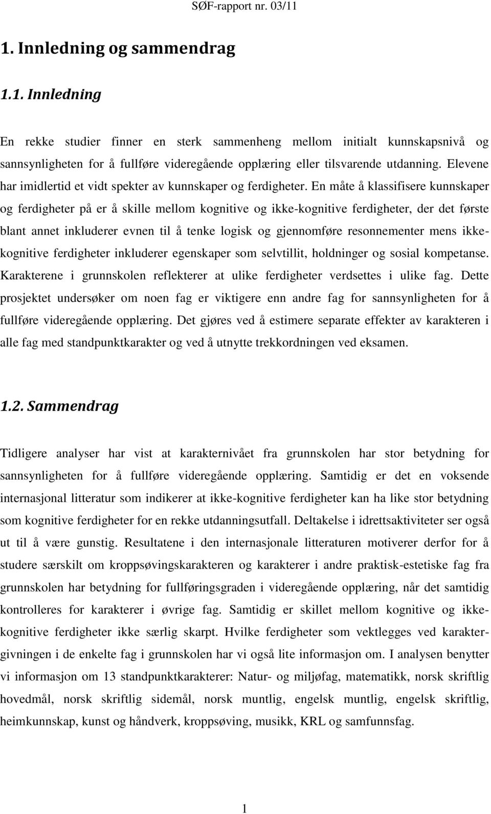 En måte å klassifisere kunnskaper og ferdigheter på er å skille mellom kognitive og ikke-kognitive ferdigheter, der det første blant annet inkluderer evnen til å tenke logisk og gjennomføre