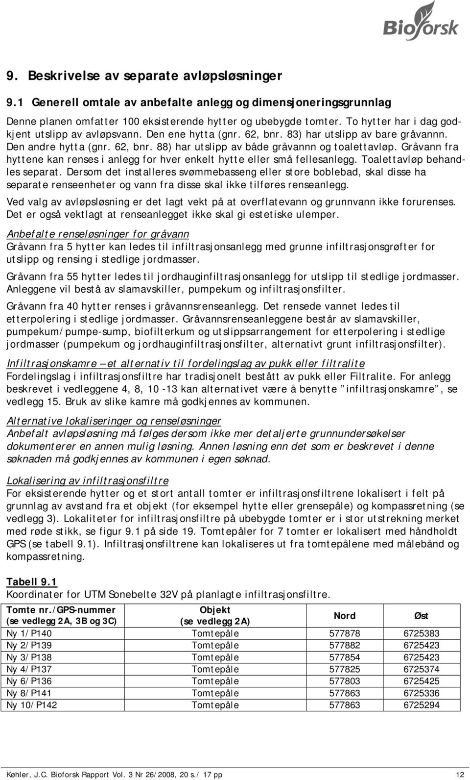 Gråvann fra hyttene kan renses i anlegg for hver enkelt hytte eller små fellesanlegg. Toalettavløp behandles separat.