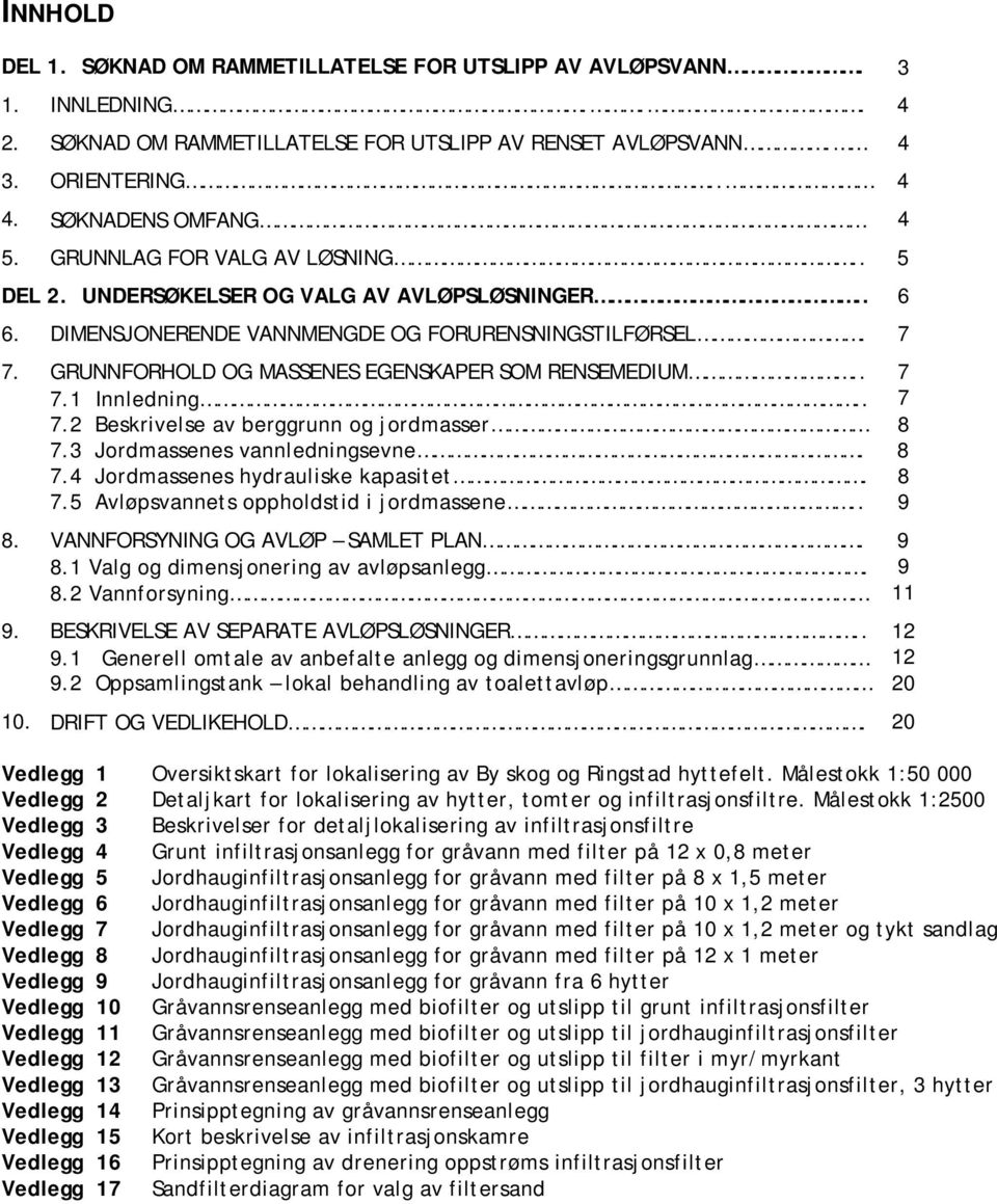 . 7 7.1 Innledning.. 7 7.2 Beskrivelse av berggrunn og jordmasser 8 7.3 Jordmassenes vannledningsevne. 8 7.4 Jordmassenes hydrauliske kapasitet. 8 7.5 Avløpsvannets oppholdstid i jordmassene.. 9 8.