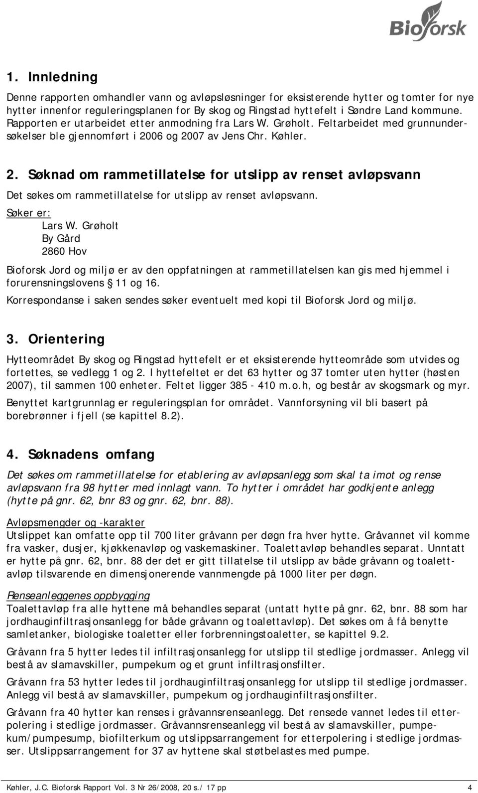 06 og 2007 av Jens Chr. Køhler. 2. Søknad om rammetillatelse for utslipp av renset avløpsvann Det søkes om rammetillatelse for utslipp av renset avløpsvann. Søker er: Lars W.