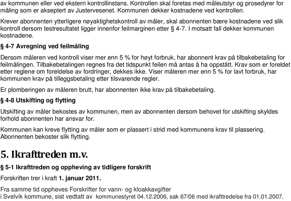 I motsatt fall dekker kommunen kostnadene. 4-7 Avregning ved feilmåling Dersom måleren ved kontroll viser mer enn 5 % for høyt forbruk, har abonnent krav på tilbakebetaling for feilmålingen.