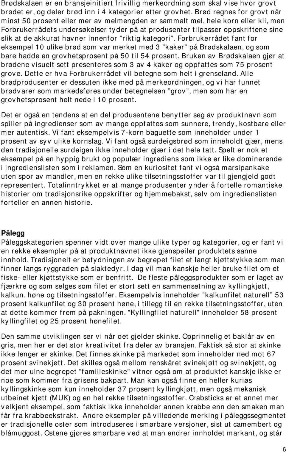 de akkurat havner innenfor riktig kategori. Forbrukerrådet fant for eksempel 10 ulike brød som var merket med 3 kaker på Brødskalaen, og som bare hadde en grovhetsprosent på 50 til 54 prosent.