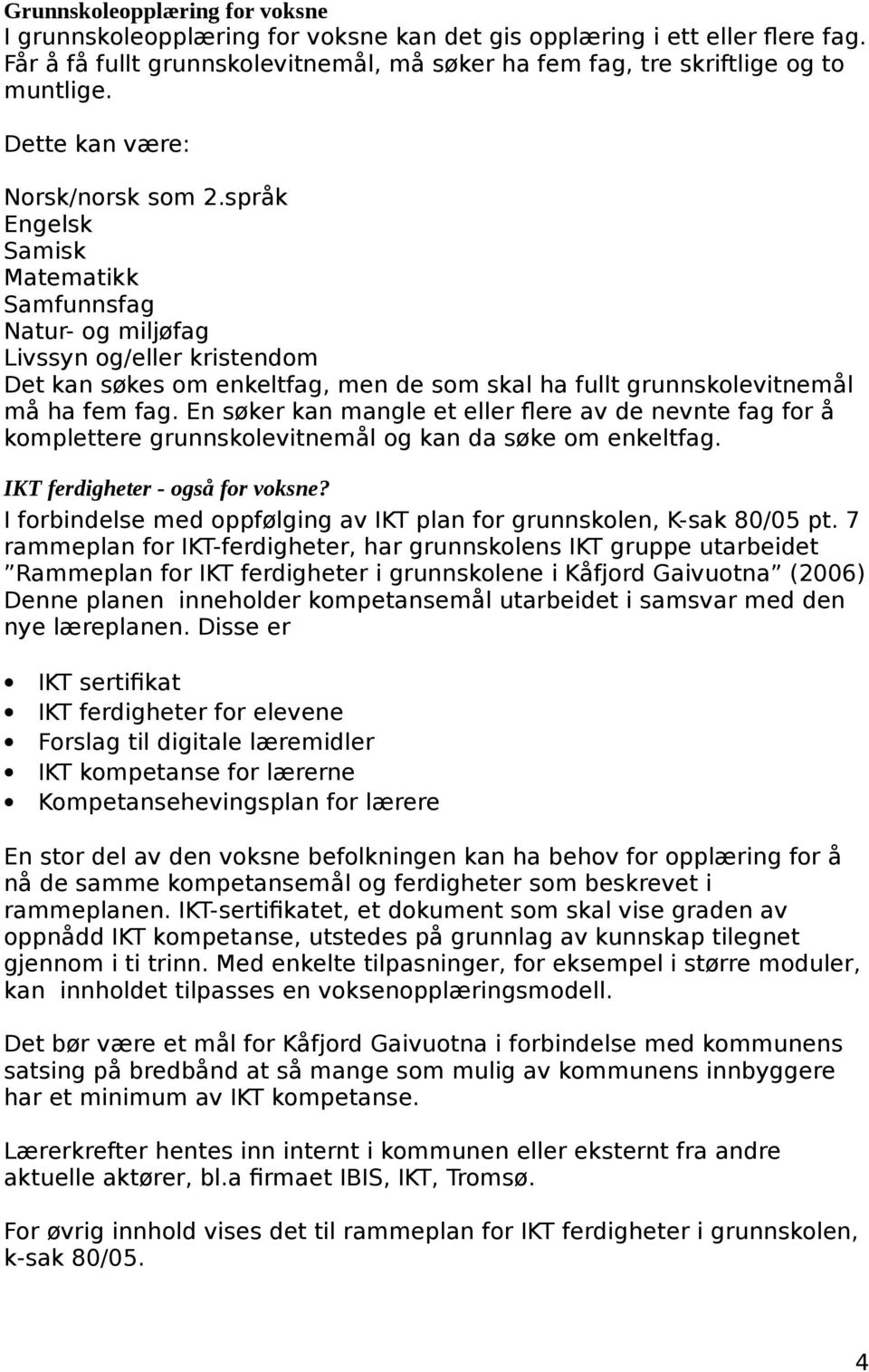 språk Engelsk Samisk Matematikk Samfunnsfag Natur- og miljøfag Livssyn og/eller kristendom Det kan søkes om enkeltfag, men de som skal ha fullt grunnskolevitnemål må ha fem fag.