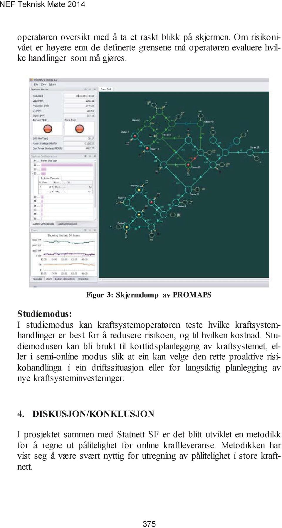 Studiemodusen kan bli brukt til korttidsplanlegging av kraftsystemet, eller i semi-online modus slik at ein kan velge den rette proaktive risikohandlinga i ein driftssituasjon eller for