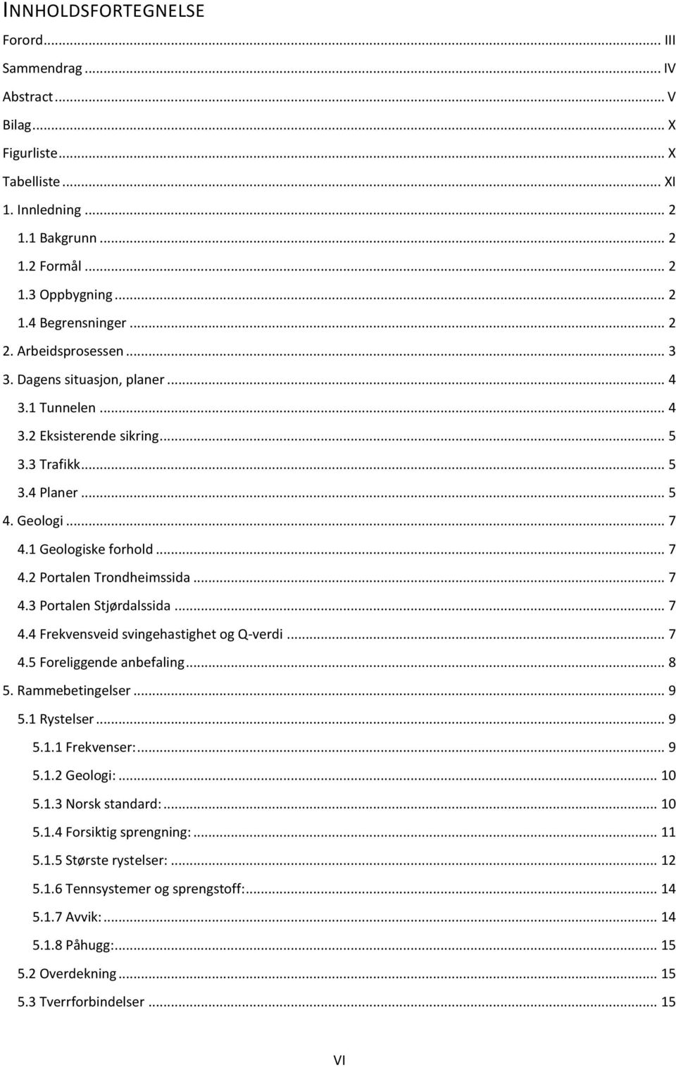 .. 7 4.3 Portalen Stjørdalssida... 7 4.4 Frekvensveid svingehastighet og Q-verdi... 7 4.5 Foreliggende anbefaling... 8 5. Rammebetingelser... 9 5.1 Rystelser... 9 5.1.1 Frekvenser:... 9 5.1.2 Geologi:.