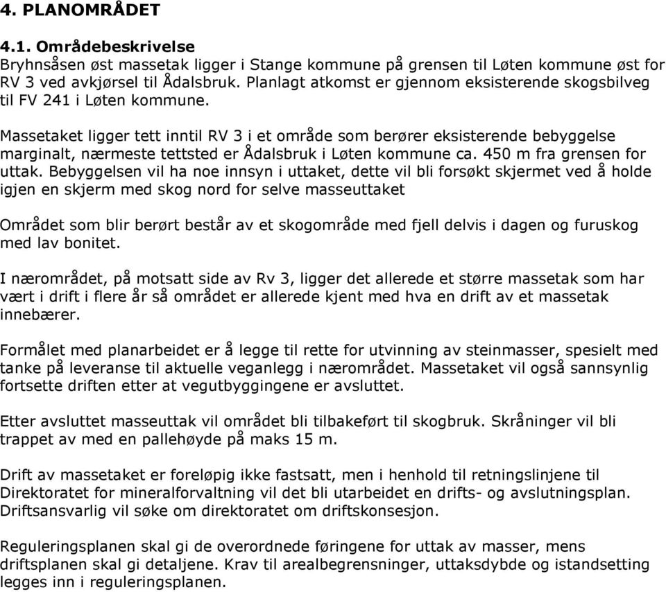 Massetaket ligger tett inntil RV 3 i et område som berører eksisterende bebyggelse marginalt, nærmeste tettsted er Ådalsbruk i Løten kommune ca. 450 m fra grensen for uttak.