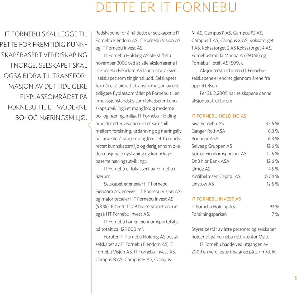 Redskapene for å nå dette er selskapene IT Fornebu Eiendom AS, IT Fornebu Visjon AS og IT Fornebu Invest AS.