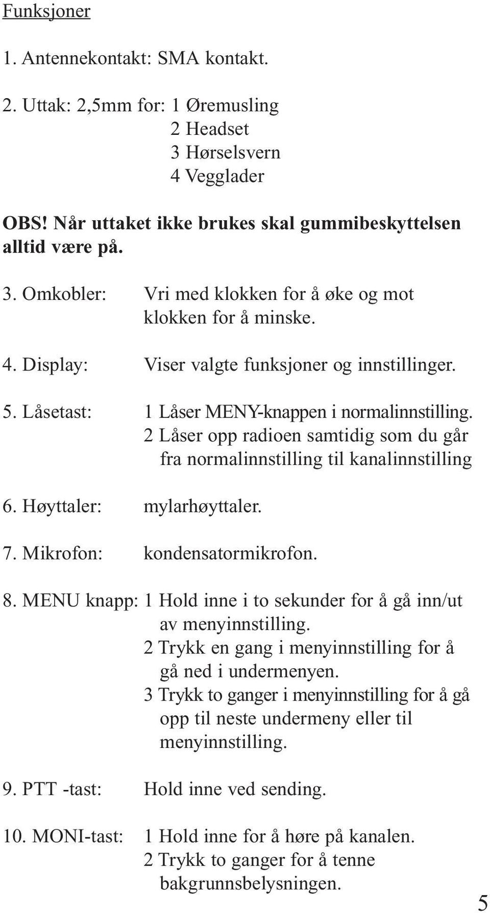 Høyttaler: mylarhøyttaler. 7. Mikrofon: kondensatormikrofon. 8. MENU knapp: 1 Hold inne i to sekunder for å gå inn/ut av menyinnstilling. 2 Trykk en gang i menyinnstilling for å gå ned i undermenyen.